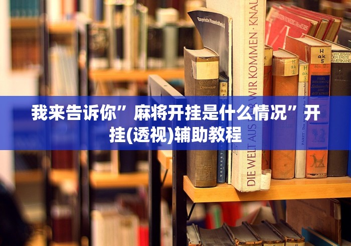 我来告诉你”麻将开挂是什么情况”开挂(透视)辅助教程