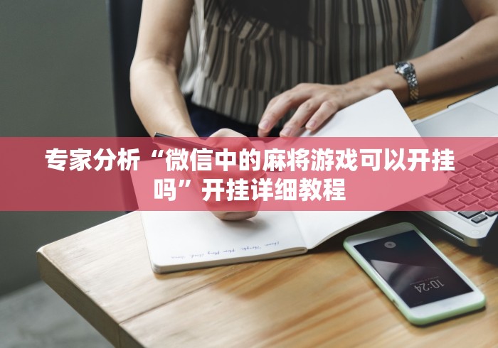 专家分析“微信中的麻将游戏可以开挂吗	”开挂详细教程