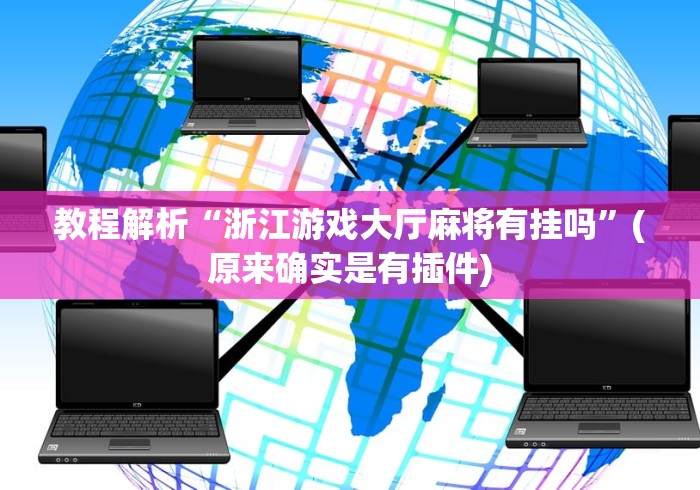教程解析“浙江游戏大厅麻将有挂吗”(原来确实是有插件)