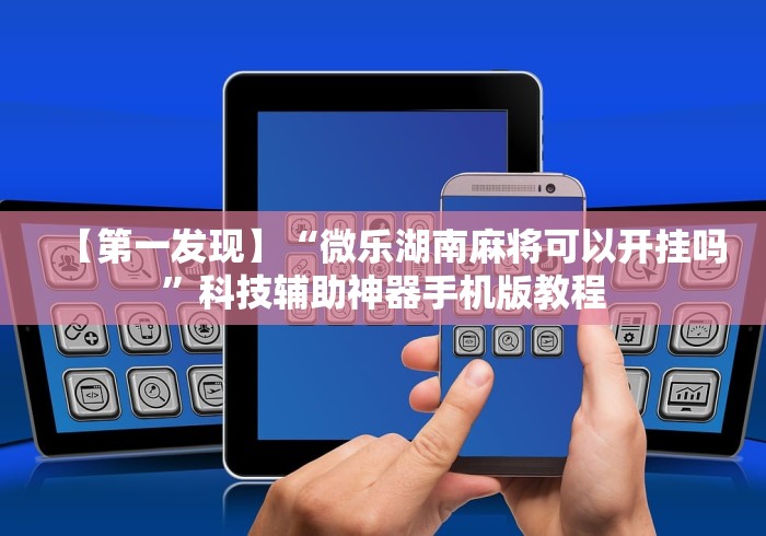 【第一发现】“微乐湖南麻将可以开挂吗”科技辅助神器手机版教程