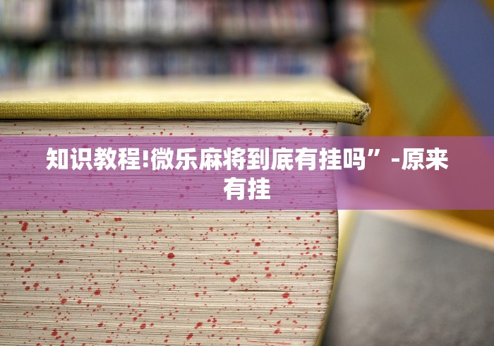 知识教程!微乐麻将到底有挂吗	”-原来有挂