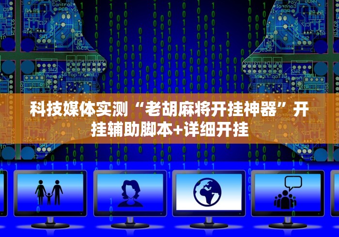 科技媒体实测“老胡麻将开挂神器”开挂辅助脚本+详细开挂