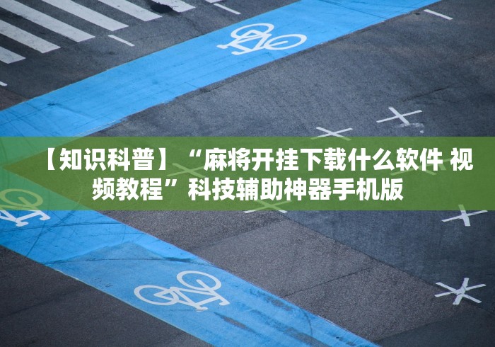 【知识科普】“麻将开挂下载什么软件 视频教程”科技辅助神器手机版