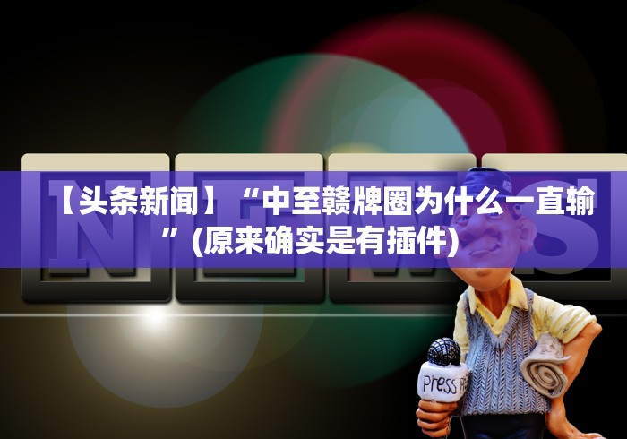 【头条新闻】“中至赣牌圈为什么一直输”(原来确实是有插件) 