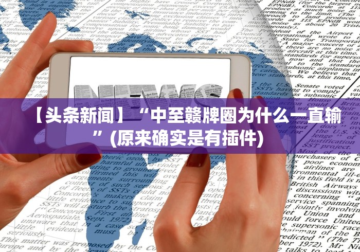 【头条新闻】“中至赣牌圈为什么一直输	”(原来确实是有插件) 