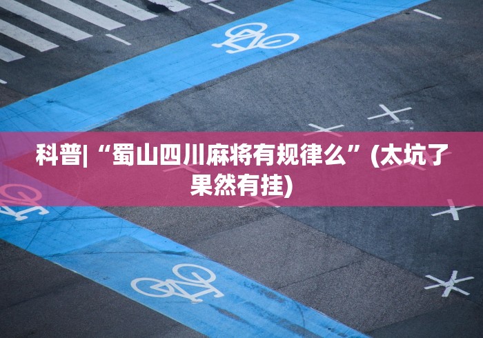 科普|“蜀山四川麻将有规律么”(太坑了果然有挂)