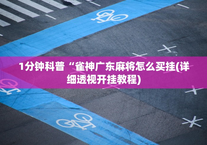 1分钟科普“雀神广东麻将怎么买挂(详细透视开挂教程)