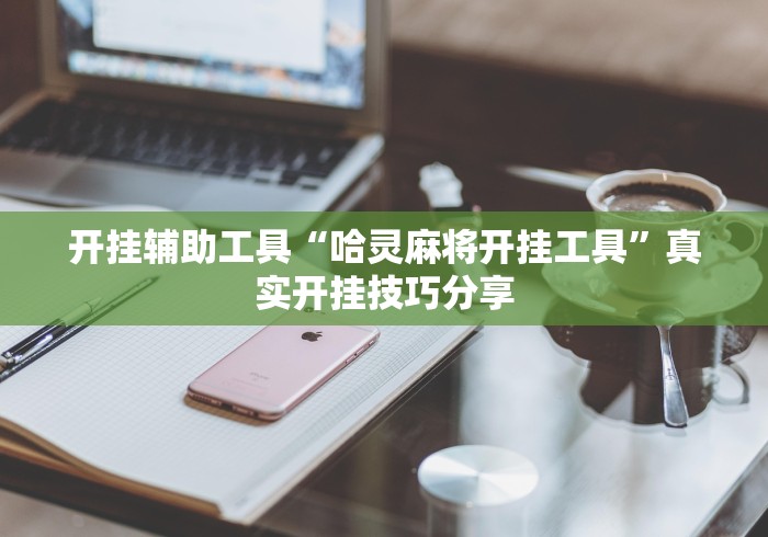 开挂辅助工具“哈灵麻将开挂工具	”真实开挂技巧分享