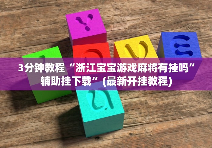 3分钟教程“浙江宝宝游戏麻将有挂吗”辅助挂下载”(最新开挂教程)