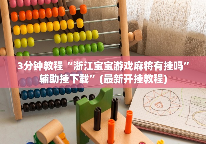3分钟教程“浙江宝宝游戏麻将有挂吗”辅助挂下载”(最新开挂教程)