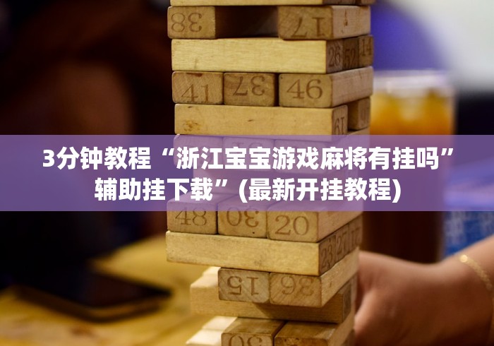 3分钟教程“浙江宝宝游戏麻将有挂吗”辅助挂下载”(最新开挂教程)