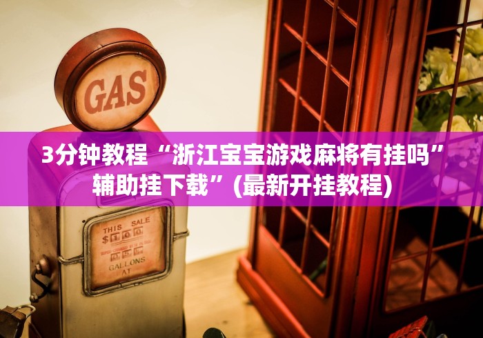 3分钟教程“浙江宝宝游戏麻将有挂吗”辅助挂下载	”(最新开挂教程)