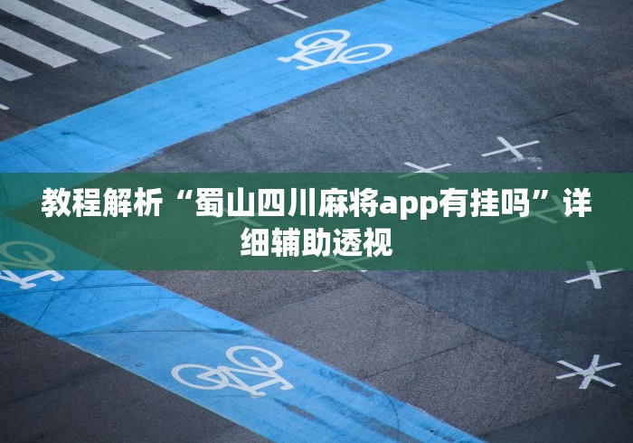 教程解析“蜀山四川麻将app有挂吗”详细辅助透视