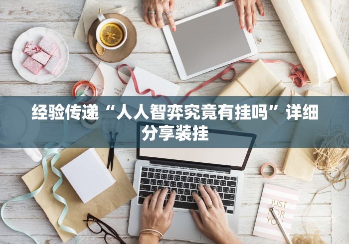 经验传递“人人智弈究竟有挂吗	”详细分享装挂