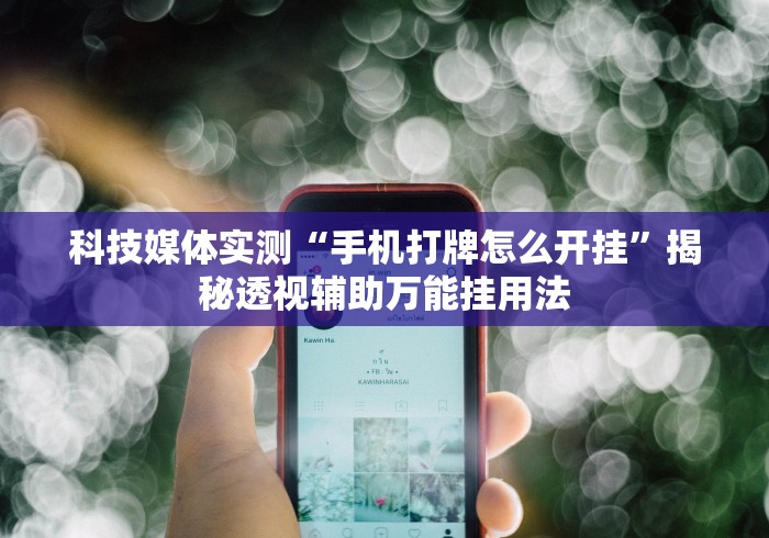 科技媒体实测“手机打牌怎么开挂	”揭秘透视辅助万能挂用法