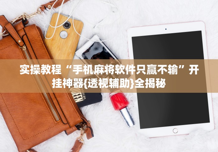 实操教程“手机麻将软件只赢不输”开挂神器{透视辅助}全揭秘
