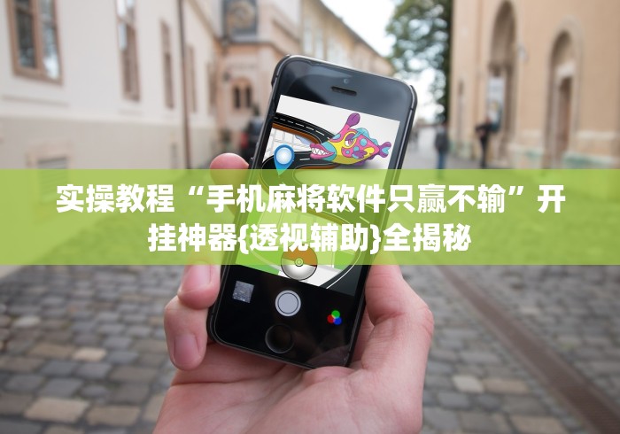 实操教程“手机麻将软件只赢不输	”开挂神器{透视辅助}全揭秘