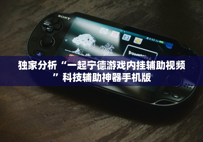 独家分析“一起宁德游戏内挂辅助视频”科技辅助神器手机版
