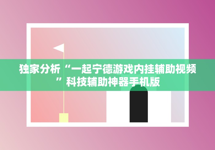 独家分析“一起宁德游戏内挂辅助视频	”科技辅助神器手机版