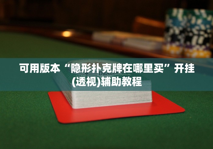可用版本“隐形扑克牌在哪里买”开挂(透视)辅助教程