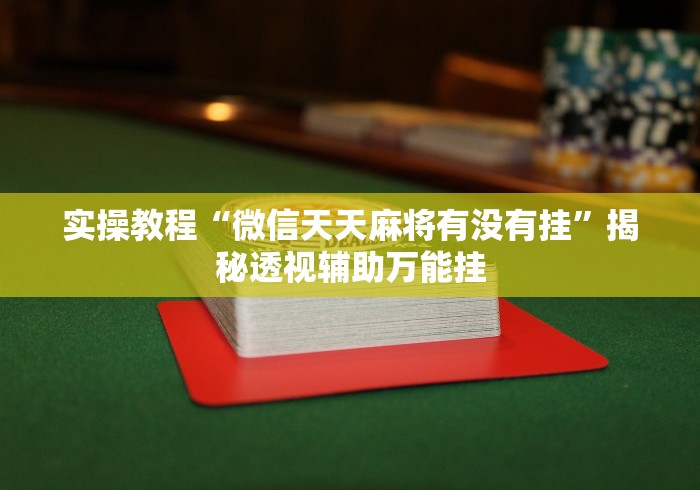 实操教程“微信天天麻将有没有挂	”揭秘透视辅助万能挂