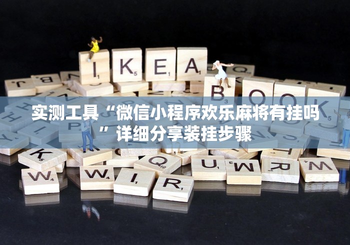 实测工具“微信小程序欢乐麻将有挂吗	”详细分享装挂步骤
