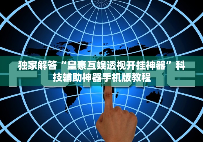 独家解答“皇豪互娱透视开挂神器”科技辅助神器手机版教程