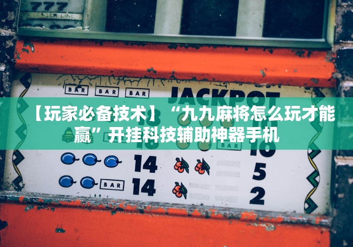 【玩家必备技术】“九九麻将怎么玩才能赢”开挂科技辅助神器手机