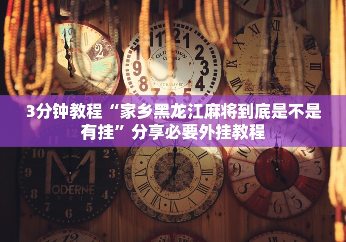 3分钟教程“家乡黑龙江麻将到底是不是有挂”分享必要外挂教程