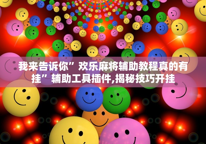 我来告诉你”欢乐麻将辅助教程真的有挂”辅助工具插件,揭秘技巧开挂