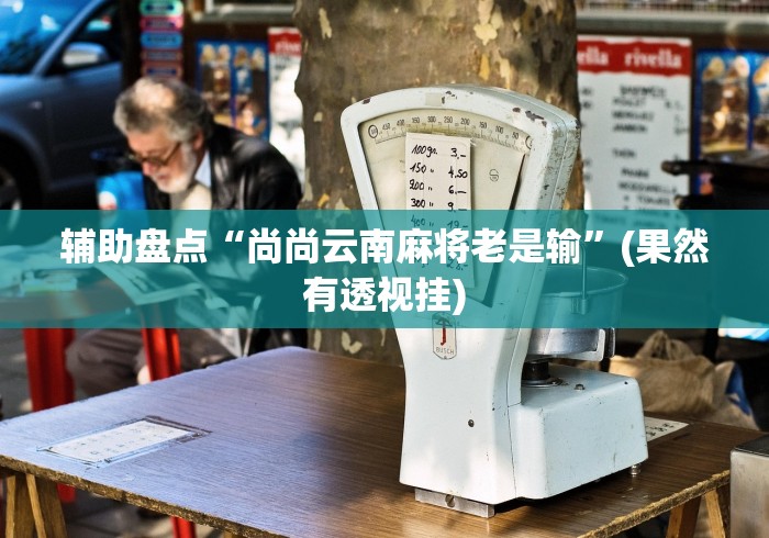 辅助盘点“尚尚云南麻将老是输”(果然有透视挂)