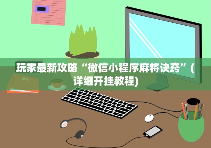 玩家最新攻略“微信小程序麻将诀窍”(详细开挂教程)