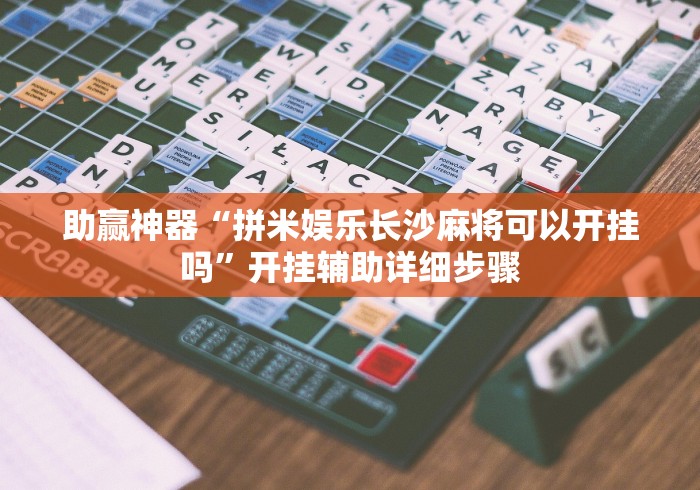 助赢神器“拼米娱乐长沙麻将可以开挂吗”开挂辅助详细步骤