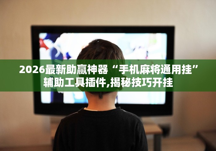 2026最新助赢神器“手机麻将通用挂”辅助工具插件,揭秘技巧开挂