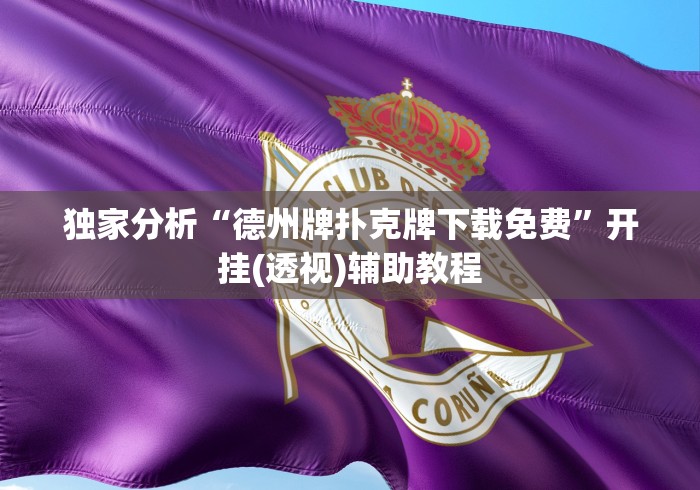 独家分析“德州牌扑克牌下载免费”开挂(透视)辅助教程