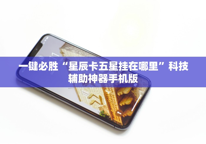 一键必胜“星辰卡五星挂在哪里”科技辅助神器手机版