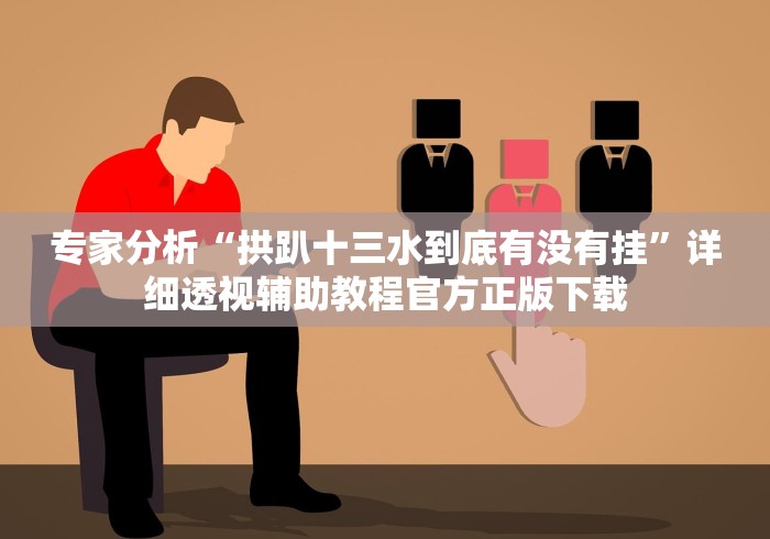 专家分析“拱趴十三水到底有没有挂	”详细透视辅助教程官方正版下载