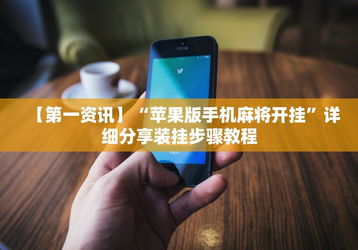 【第一资讯】“苹果版手机麻将开挂”详细分享装挂步骤教程