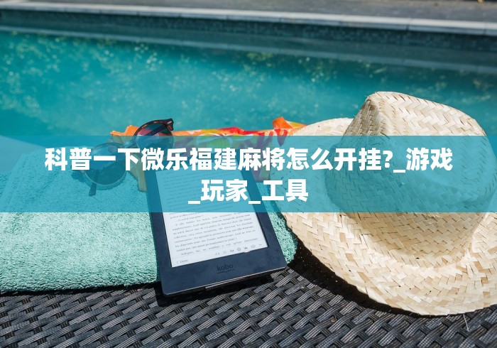 科普一下微乐福建麻将怎么开挂?_游戏_玩家_工具