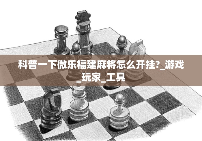 科普一下微乐福建麻将怎么开挂?_游戏_玩家_工具