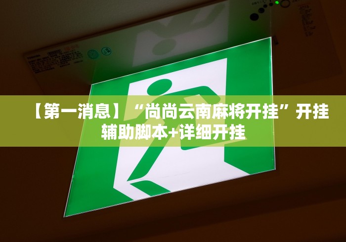 【第一消息】“尚尚云南麻将开挂”开挂辅助脚本+详细开挂