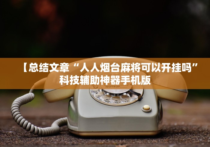 【总结文章“人人烟台麻将可以开挂吗	”科技辅助神器手机版