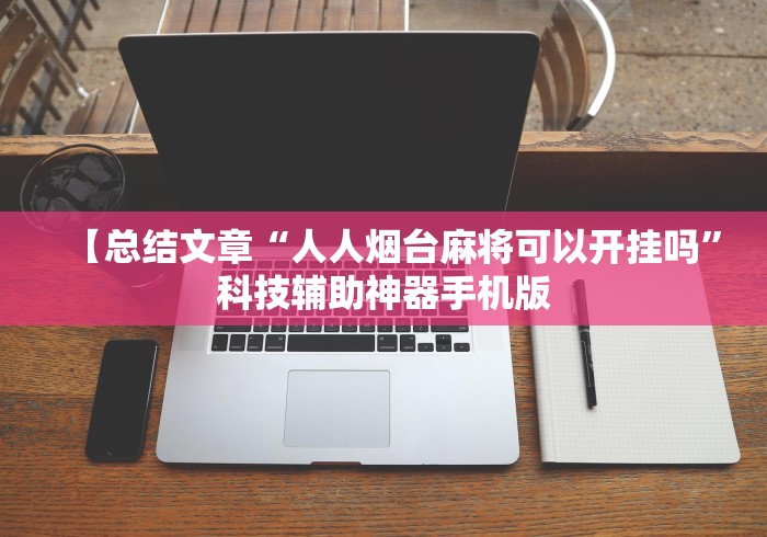 【总结文章“人人烟台麻将可以开挂吗”科技辅助神器手机版