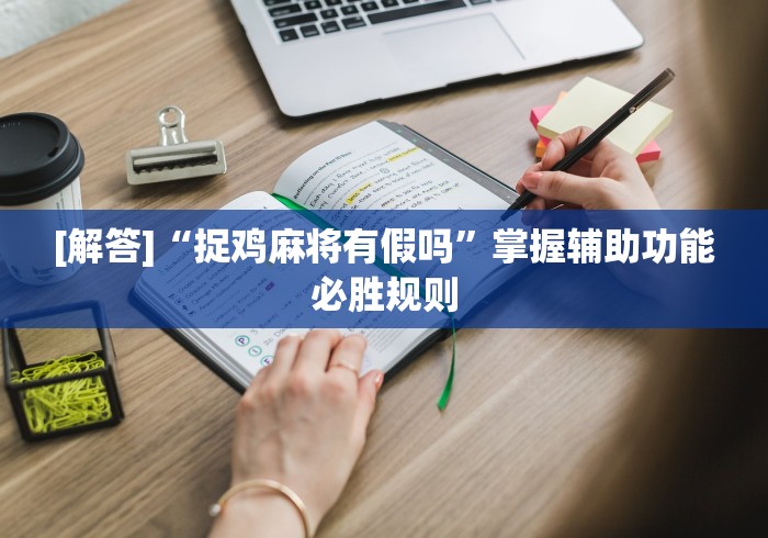 [解答]“捉鸡麻将有假吗	”掌握辅助功能必胜规则