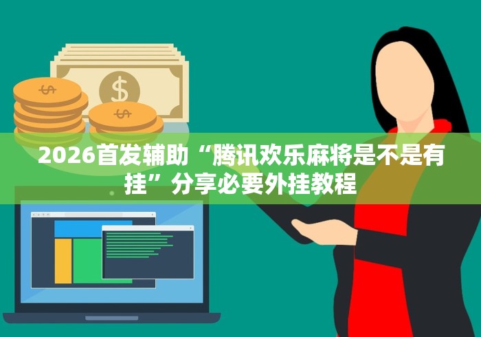 2026首发辅助“腾讯欢乐麻将是不是有挂”分享必要外挂教程