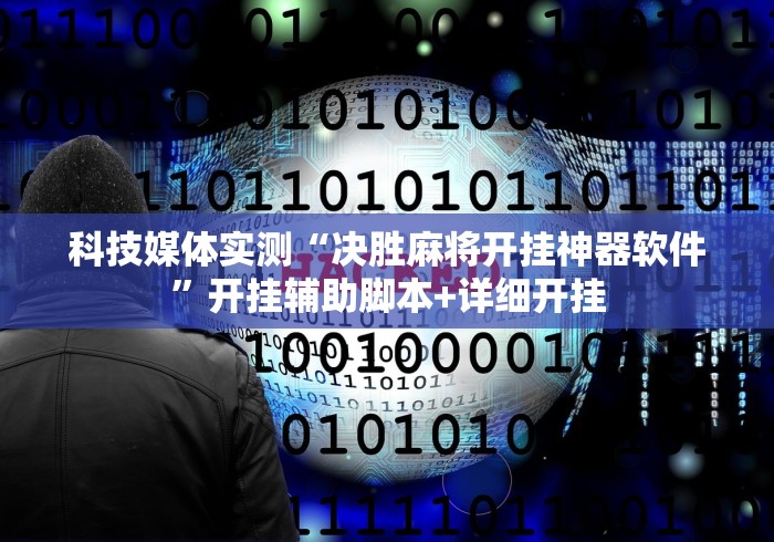 科技媒体实测“决胜麻将开挂神器软件”开挂辅助脚本+详细开挂