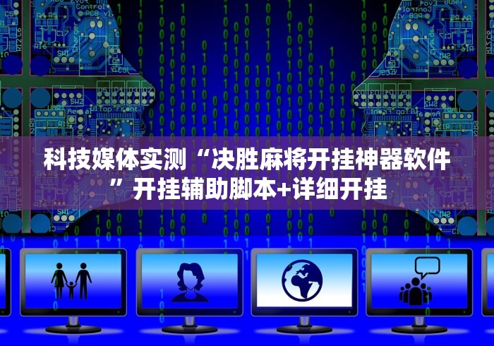 科技媒体实测“决胜麻将开挂神器软件”开挂辅助脚本+详细开挂