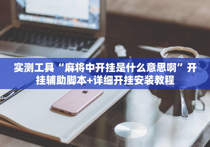 实测工具“麻将中开挂是什么意思啊”开挂辅助脚本+详细开挂安装教程