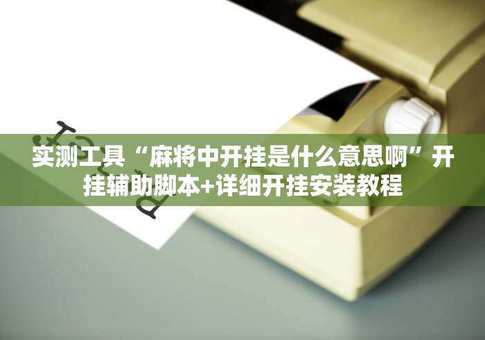 实测工具“麻将中开挂是什么意思啊	”开挂辅助脚本+详细开挂安装教程