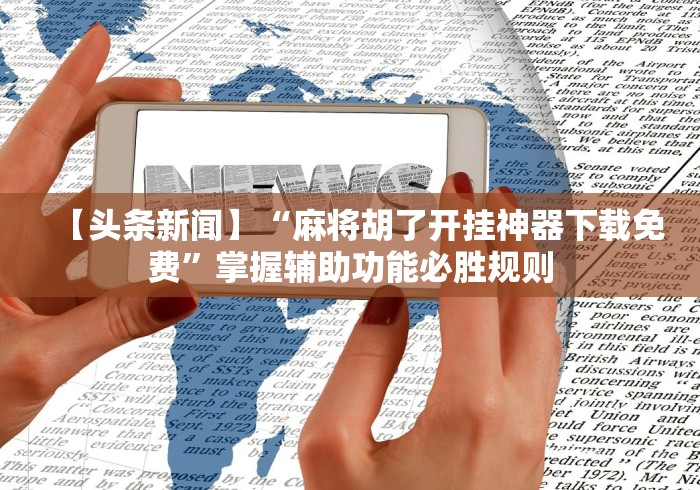 【头条新闻】“麻将胡了开挂神器下载免费	”掌握辅助功能必胜规则